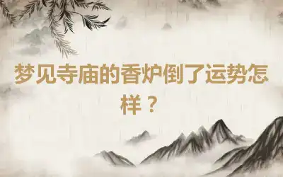 梦见寺庙的香炉倒了运势怎样？