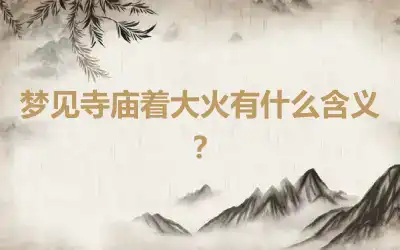 梦见寺庙着大火有什么含义？