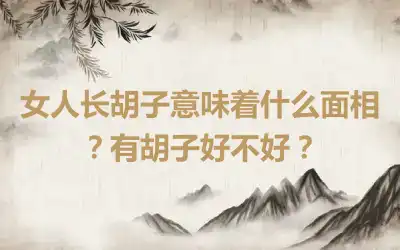 女人长胡子意味着什么面相？有胡子好不好？