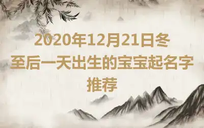 2020年12月21日冬至后一天出生的宝宝起名字推荐