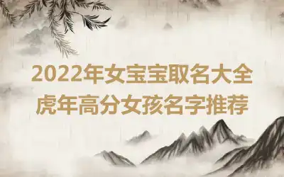 2022年女宝宝取名大全 虎年高分女孩名字推荐