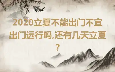 2020立夏不能出门不宜出门远行吗,还有几天立夏？