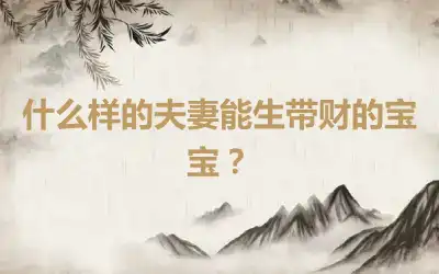 什么样的夫妻能生带财的宝宝？