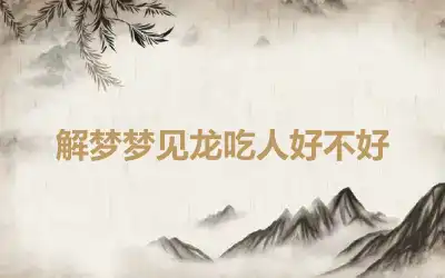 解梦梦见龙吃人好不好