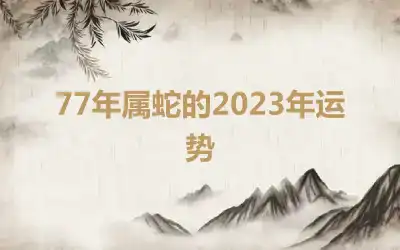 77年属蛇的2023年运势