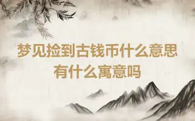 梦见捡到古钱币什么意思 有什么寓意吗