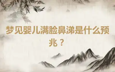 梦见婴儿满脸鼻涕是什么预兆？