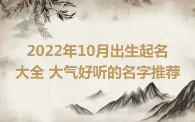 2022年10月出生起名大全 大气好听的名字推荐