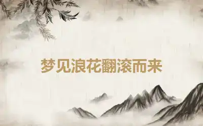 梦见浪花翻滚而来