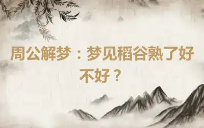 周公解梦：梦见稻谷熟了好不好？