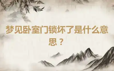 梦见卧室门锁坏了是什么意思？