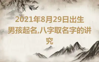 2021年8月29日出生男孩起名,八字取名字的讲究