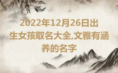 2022年12月26日出生女孩取名大全,文雅有涵养的名字