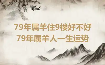 79年属羊住9楼好不好 79年属羊人一生运势