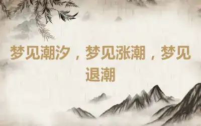 梦见潮汐，梦见涨潮，梦见退潮