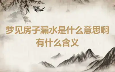 梦见房子漏水是什么意思啊 有什么含义