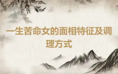 一生苦命女的面相特征及调理方式