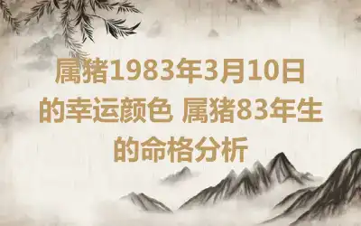 属猪1983年3月10日的幸运颜色 属猪83年生的命格分析