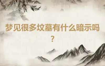 梦见很多坟墓有什么暗示吗？