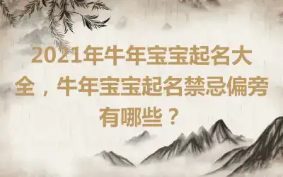 2021年牛年宝宝起名大全，牛年宝宝起名禁忌偏旁有哪些？