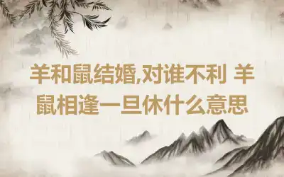 羊和龙做夫妻能长久吗 羊龙的婚姻幸福吗