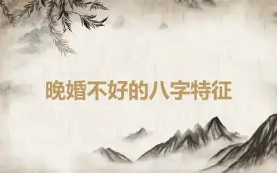 晚婚不好的八字特征