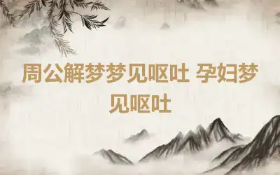 周公解梦梦见呕吐 孕妇梦见呕吐