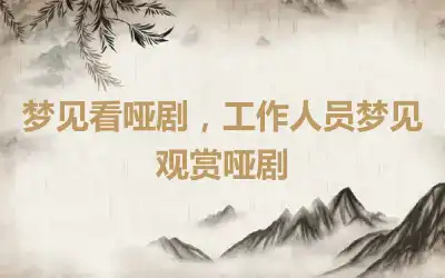 梦见看哑剧，工作人员梦见观赏哑剧