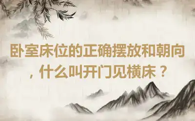 卧室床位的正确摆放和朝向，什么叫开门见横床？