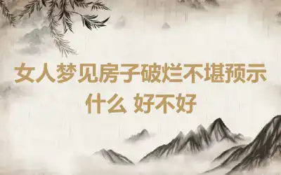 女人梦见房子破烂不堪预示什么 好不好