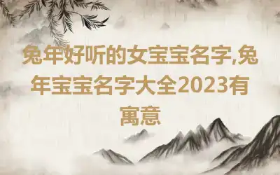 兔年好听的女宝宝名字,兔年宝宝名字大全2023有寓意