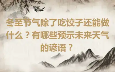 冬至节气除了吃饺子还能做什么？有哪些预示未来天气的谚语？