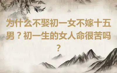 为什么不娶初一女不嫁十五男？初一生的女人命很苦吗？