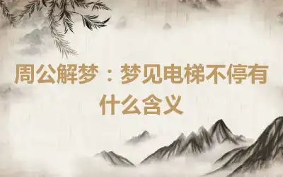 周公解梦：梦见电梯不停有什么含义