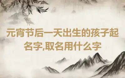 元宵节后一天出生的孩子起名字,取名用什么字