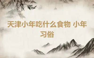 天津小年吃什么食物 小年习俗