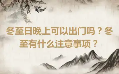 冬至日晚上可以出门吗？冬至有什么注意事项？