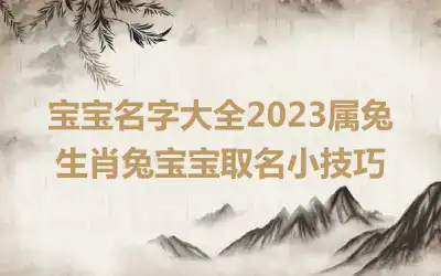 宝宝名字大全2023属兔 生肖兔宝宝取名小技巧