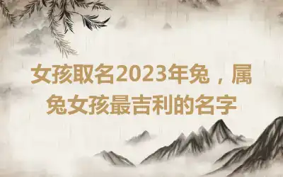 女孩取名2023年兔，属兔女孩最吉利的名字