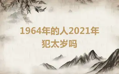 1964年的人2021年犯太岁吗