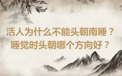 活人为什么不能头朝南睡？睡觉时头朝哪个方向好？