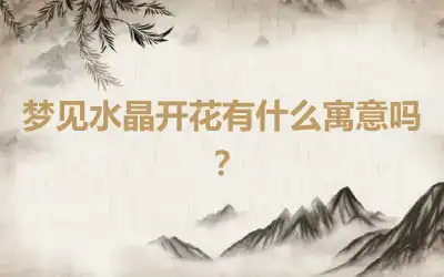 梦见水晶开花有什么寓意吗？