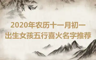 2020年农历十一月初一出生女孩五行喜火名字推荐