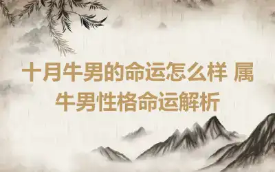 十月牛男的命运怎么样 属牛男性格命运解析