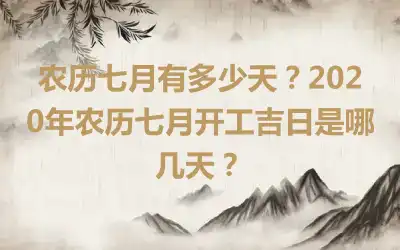 农历七月有多少天？2020年农历七月开工吉日是哪几天？