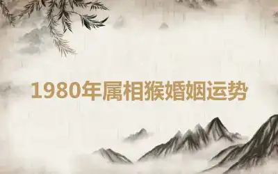 1980年属相猴婚姻运势