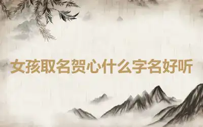 女孩取名贺心什么字名好听