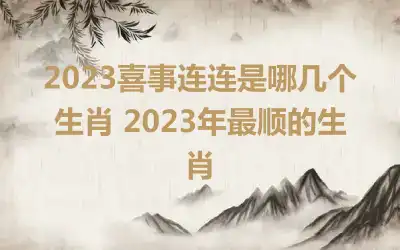 2023喜事连连是哪几个生肖 2023年最顺的生肖