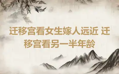 迁移宫看女生嫁人远近 迁移宫看另一半年龄