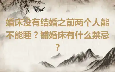 婚床没有结婚之前两个人能不能睡？铺婚床有什么禁忌？